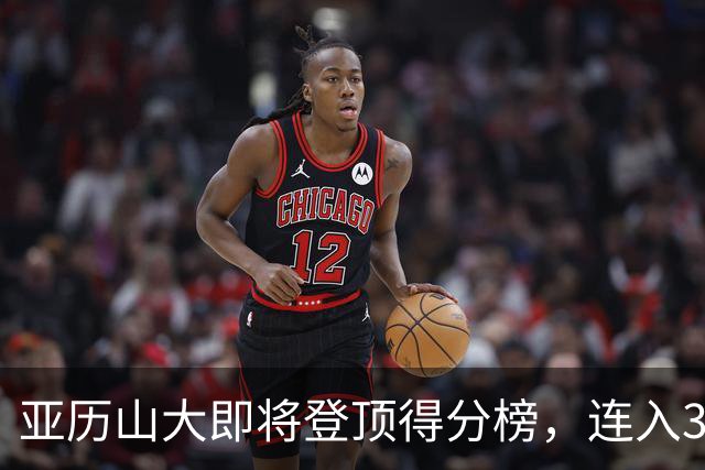 亚历山大即将登顶得分榜，连入30分俱乐部四年！
